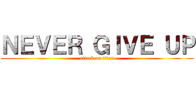 ＮＥＶＥＲ ＧＩＶＥ ＵＰ (attack on titan)