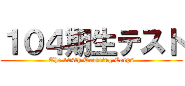 １０４期生テスト (The 104th Training Corps)