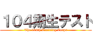 １０４期生テスト (The 104th Training Corps)