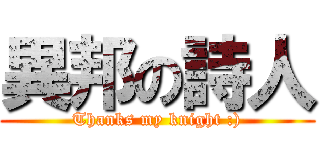 異邦の詩人 (Thanks my knight :))