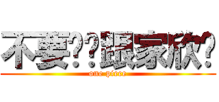 不要幫你跟家欣讲 (one piece)