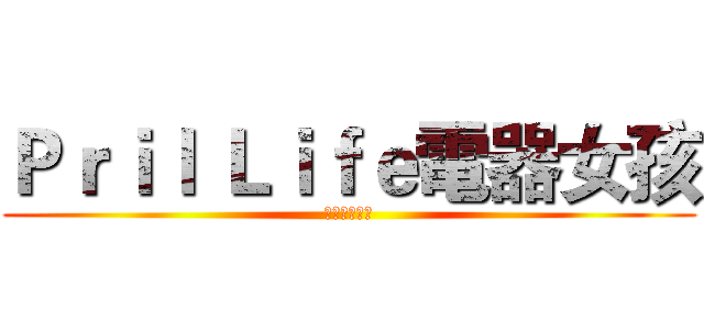 Ｐｒｉｌ Ｌｉｆｅ電器女孩 (專賣家電破盤)