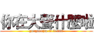 你在大聲什麼啦 (gongdaojia is 81000)