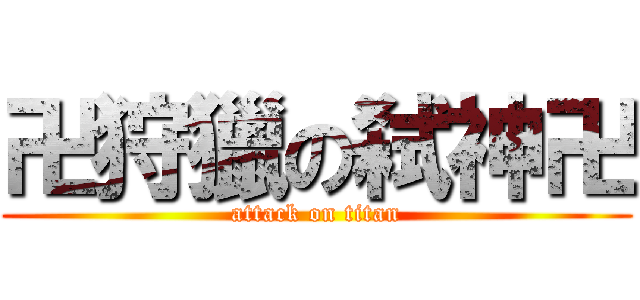 卍狩獵の弑神卍 (attack on titan)