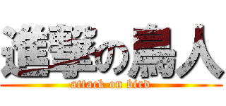 進撃の鳥人 (attack on bird)