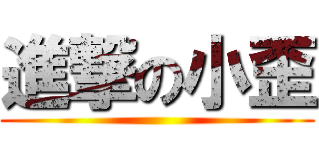 進撃の小歪 ()