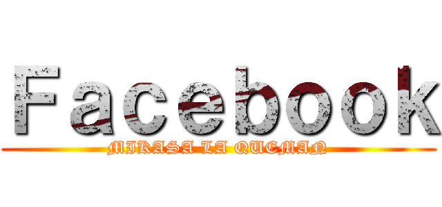 Ｆａｃｅｂｏｏｋ (MIKASA LA QUEMAN)