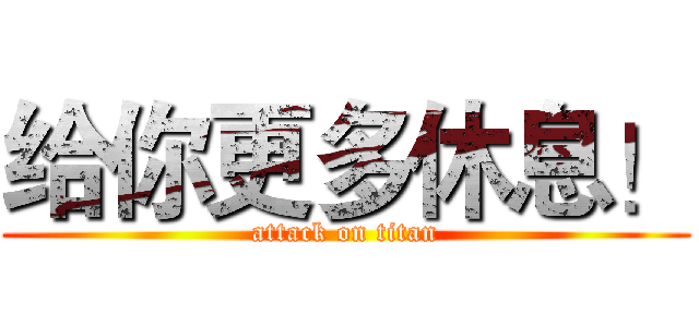 给你更多休息！ (attack on titan)