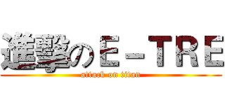 進擊のＥ－ＴＲＥ (attack on titan)