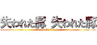 失われた豚 失われた豚 (Attack On Lozpog)