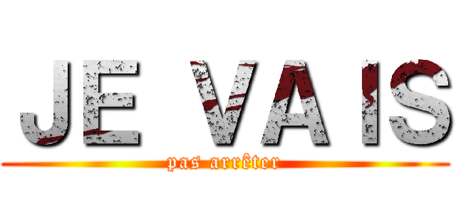 ＪＥ ＶＡＩＳ (pas arrêter)