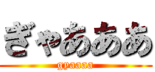 ぎゃあああ (gyaaaa)