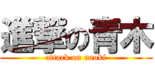 進撃の青木 (attack on naoki)