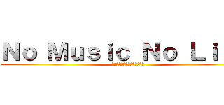Ｎｏ Ｍｕｓｉｃ Ｎｏ Ｌｉｆｅ  (音楽の無い人生なんていらない  )