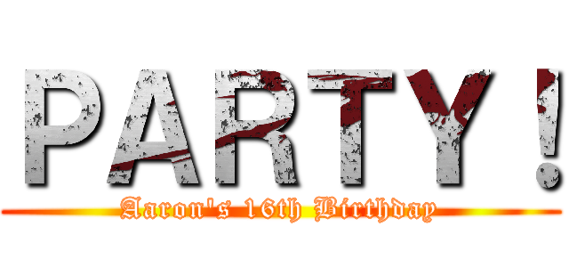 ＰＡＲＴＹ！ (Aaron's 16th Birthday)