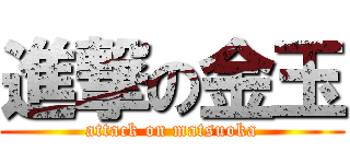 進撃の金玉 (attack on matsuoka)