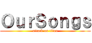 ＯｕｒＳｏｎｇｓ (attack on titan)