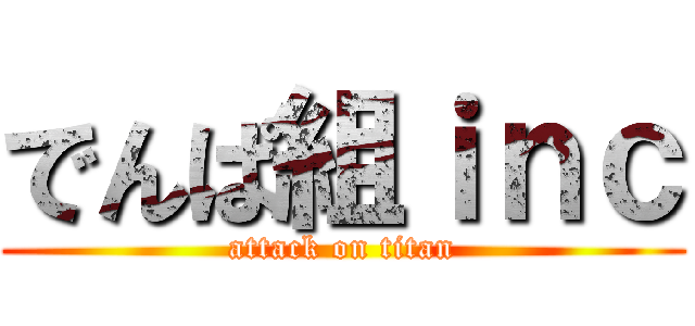 でんぱ組ｉｎｃ (attack on titan)