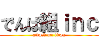 でんぱ組ｉｎｃ (attack on titan)