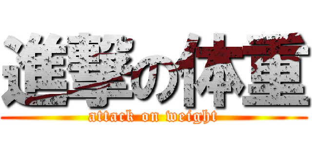 進撃の体重 (attack on weight)