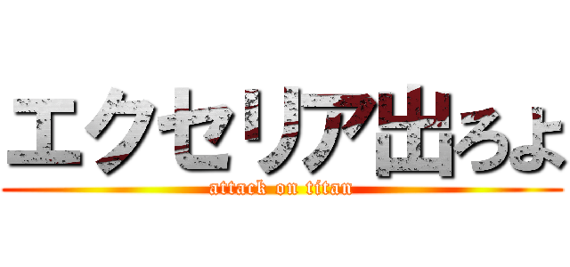 エクセリア出ろよ (attack on titan)