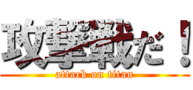 攻撃戦だ！ (attack on titan)