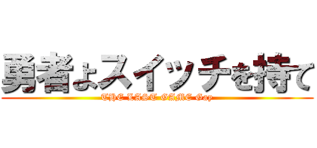 勇者よスイッチを持て (THE LAST GAME Gay)
