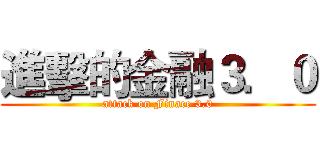 進擊的金融３．０ (attack on Finace 3.0)