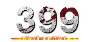 ３９９ (attack on titan)