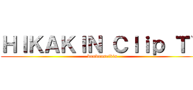 ＨＩＫＡＫＩＮ Ｃｌｉｐ ＴＶ (bunbunseikin)
