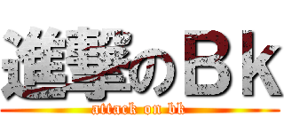 進撃のＢｋ (attack on bk)