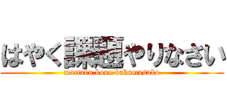 はやく課題やりなさい (mattaku kono bakamusuko)