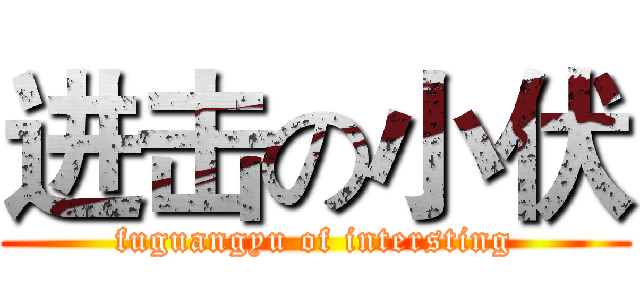 进击の小伏 (fuguangyu of intersting)