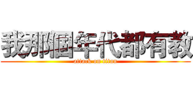 我那個年代都有教 (attack on titan)