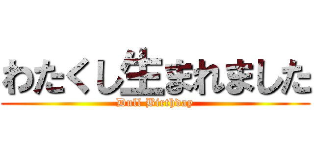 わたくし生まれました (Dull Birthday)
