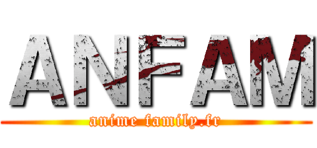 ＡＮＦＡＭ (anime family.fr)