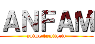 ＡＮＦＡＭ (anime family.fr)