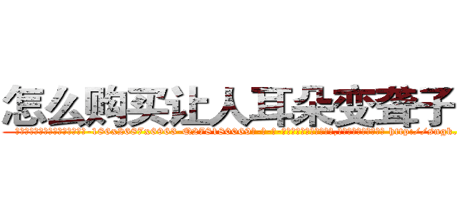 怎么购买让人耳朵变聋子的药 (怎么购买让人耳朵变聋子的药【电-186x2687x6963-Q278180069元-吉-药-业】我们做的是长期生意,靠的是老客户长期支持 http://sngk.net/iLhrYo
)