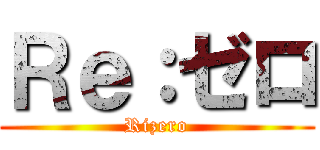 Ｒｅ：ゼロ (Rizero)