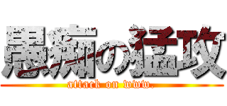 愚痴の猛攻 (attack on www.)