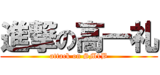 進撃の高一礼 (attack on SM1B)
