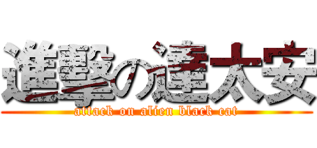 進擊の達太安 (attack on alien black cat)