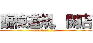 臨檢違規，關店 (attack on titan)