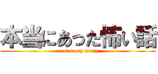 本当にあった怖い話 (real scary story)