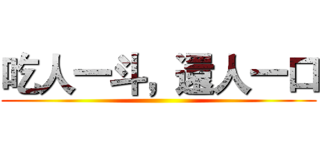 吃人一斗，還人一口 ()