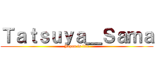 Ｔａｔｓｕｙａ＿Ｓａｍａ (Japan is life)