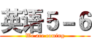 英语５－６ (We are coming)
