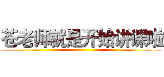 苍老师就是开始讲课啦 ()