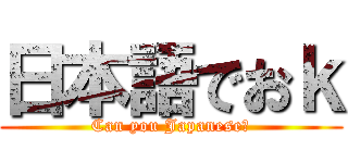 日本語でおｋ (Can you Japanese？)