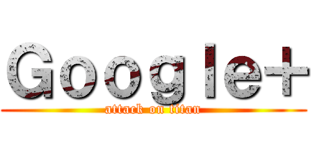Ｇｏｏｇｌｅ＋ (attack on titan)